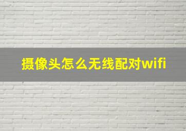 摄像头怎么无线配对wifi