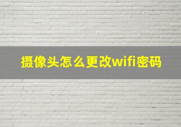 摄像头怎么更改wifi密码