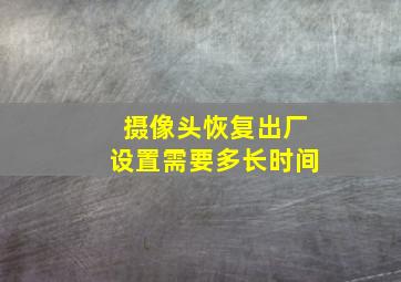 摄像头恢复出厂设置需要多长时间