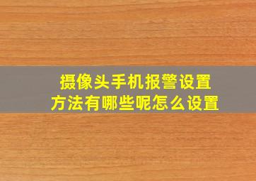 摄像头手机报警设置方法有哪些呢怎么设置