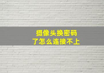 摄像头换密码了怎么连接不上