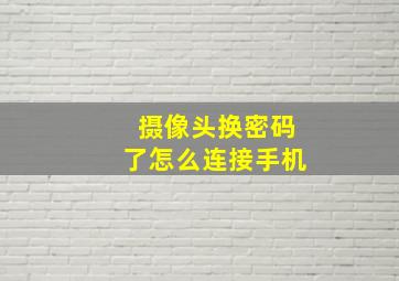 摄像头换密码了怎么连接手机