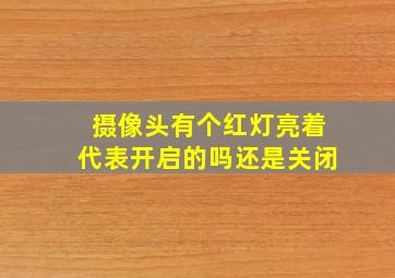 摄像头有个红灯亮着代表开启的吗还是关闭