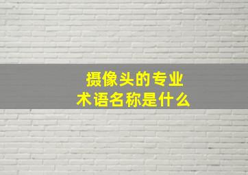 摄像头的专业术语名称是什么