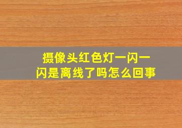 摄像头红色灯一闪一闪是离线了吗怎么回事