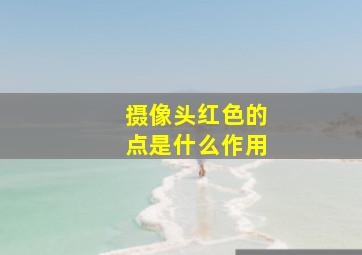 摄像头红色的点是什么作用