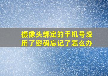 摄像头绑定的手机号没用了密码忘记了怎么办