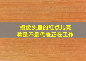 摄像头里的红点儿亮着是不是代表正在工作