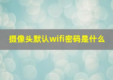 摄像头默认wifi密码是什么