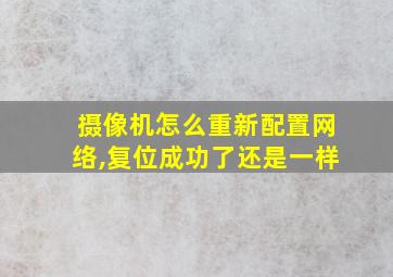 摄像机怎么重新配置网络,复位成功了还是一样