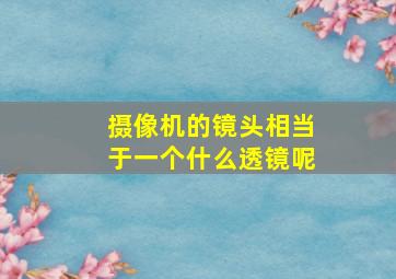 摄像机的镜头相当于一个什么透镜呢