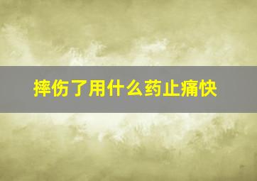 摔伤了用什么药止痛快