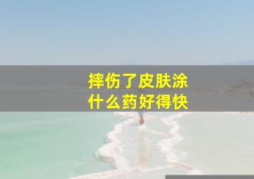 摔伤了皮肤涂什么药好得快