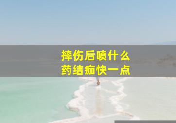 摔伤后喷什么药结痂快一点