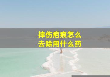 摔伤疤痕怎么去除用什么药