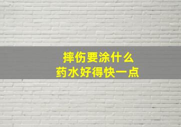 摔伤要涂什么药水好得快一点