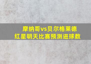 摩纳哥vs贝尔格莱德红星明天比赛预测进球数