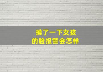 摸了一下女孩的脸报警会怎样