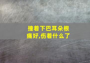 撞着下巴耳朵根痛好,伤着什么了