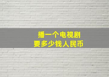 播一个电视剧要多少钱人民币