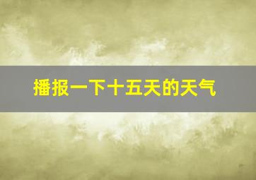 播报一下十五天的天气