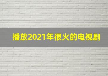 播放2021年很火的电视剧