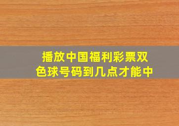 播放中国福利彩票双色球号码到几点才能中