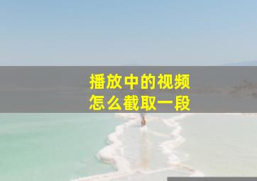 播放中的视频怎么截取一段