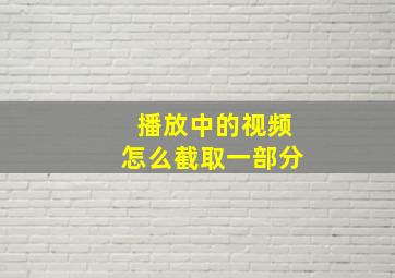 播放中的视频怎么截取一部分