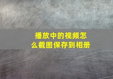 播放中的视频怎么截图保存到相册