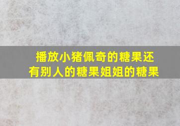 播放小猪佩奇的糖果还有别人的糖果姐姐的糖果