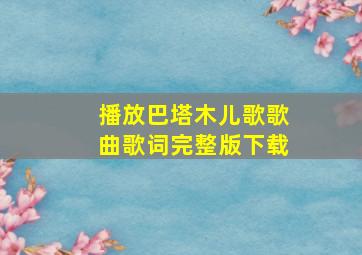 播放巴塔木儿歌歌曲歌词完整版下载