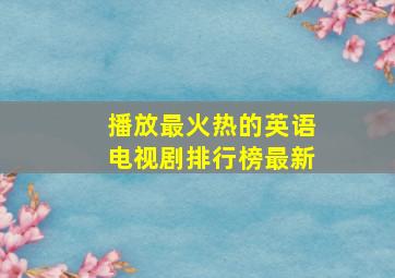 播放最火热的英语电视剧排行榜最新