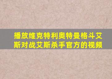 播放维克特利奥特曼格斗艾斯对战艾斯杀手官方的视频