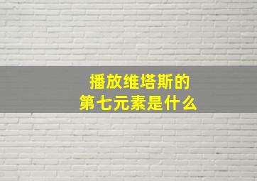 播放维塔斯的第七元素是什么