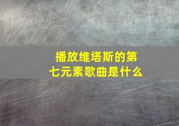 播放维塔斯的第七元素歌曲是什么