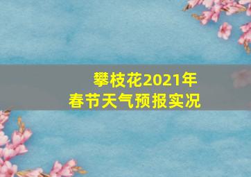 攀枝花2021年春节天气预报实况