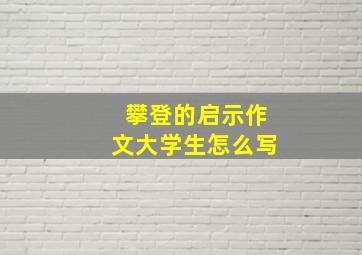 攀登的启示作文大学生怎么写