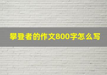 攀登者的作文800字怎么写