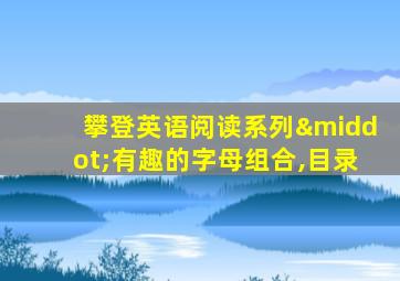 攀登英语阅读系列·有趣的字母组合,目录