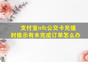 支付宝nfc公交卡充值时提示有未完成订单怎么办