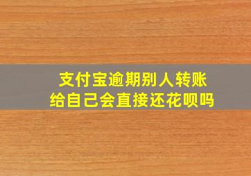 支付宝逾期别人转账给自己会直接还花呗吗