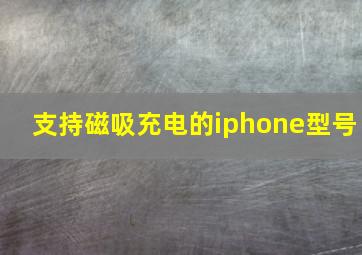 支持磁吸充电的iphone型号