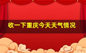 收一下重庆今天天气情况