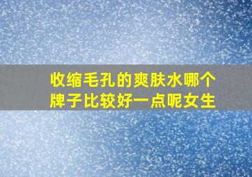 收缩毛孔的爽肤水哪个牌子比较好一点呢女生