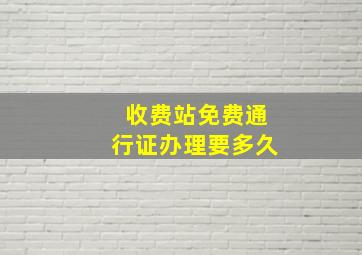 收费站免费通行证办理要多久