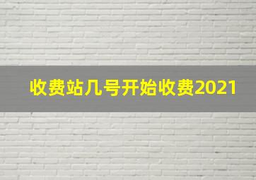 收费站几号开始收费2021