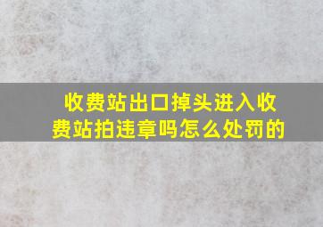 收费站出口掉头进入收费站拍违章吗怎么处罚的