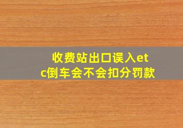 收费站出口误入etc倒车会不会扣分罚款