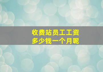 收费站员工工资多少钱一个月呢